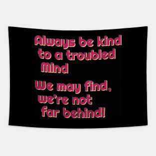 Always be kind to a troubled mind.  We may find, we're not far behind! Tapestry