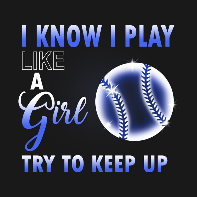 I Know I Play Like A Girl Try To Keep Up Softball by danielsho90