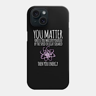 You matter unless you multiply yourself by the speed of light squared Phone Case