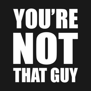 You're Not That Guy T-Shirt