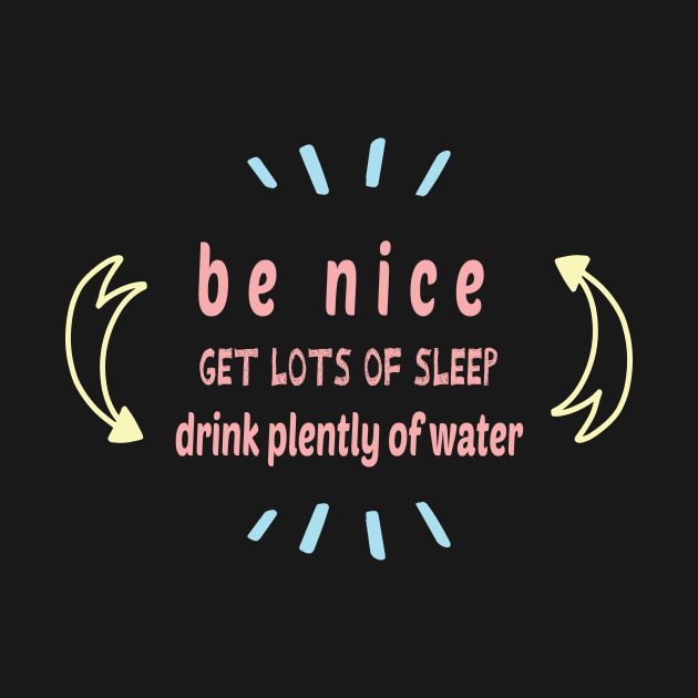 Be Nice Get Lots Of Sleep  Drink Plenty Of Water by wiixyou