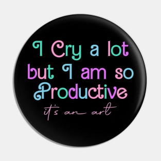 I Cry A Lot But I Am So Productive It's an Art Pin