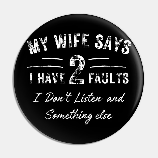 Mens My Wife Says I Have Two Faults I Dont Listen and Something Else Funny Spouse Anniversary Marriage Husband Wife Pin by weirdboy