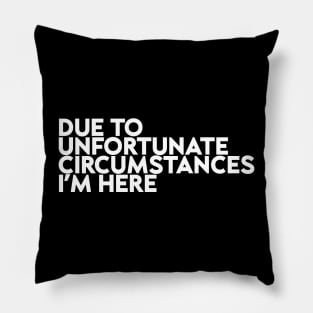 Due To Unfortunate Circumstances I Am Here Funny Pillow