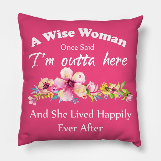 A Wise Woman Once Said "I'm outta here and She Lived Happily Ever Afte Pillow by Elitawesome