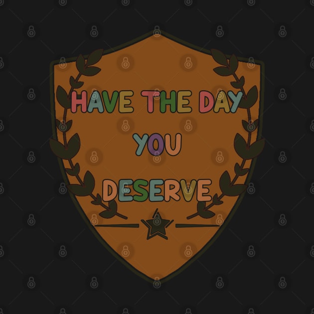 Have The Day You Deserve by tioooo