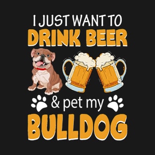 I Just Want To Drink Beer And Pet My Bulldog Dog Lovers T-Shirt