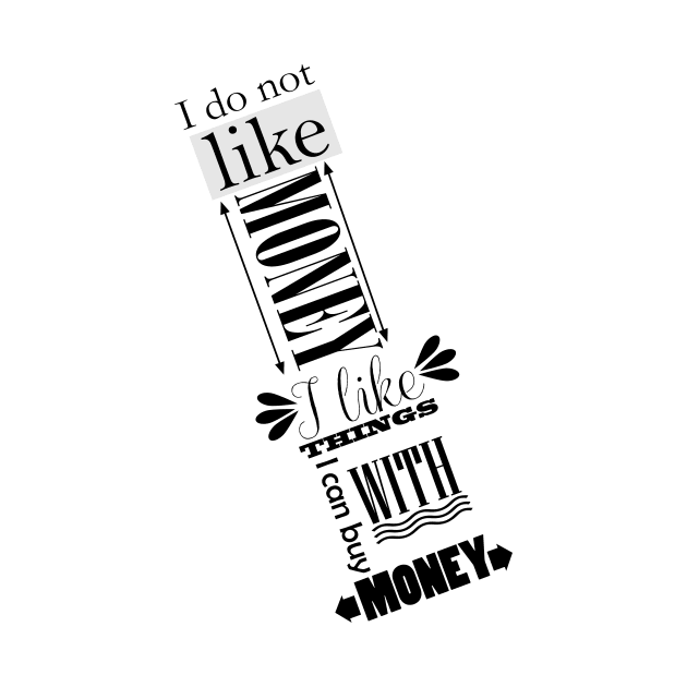 I do not like money, I like thing I can buy with money by hedehede