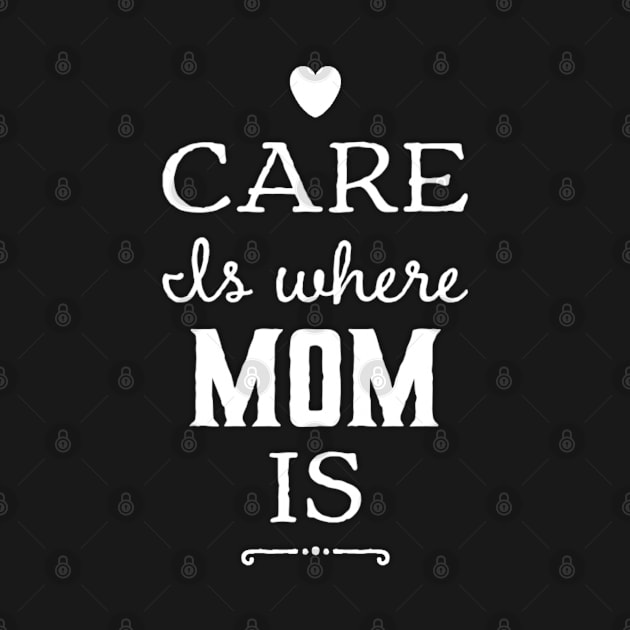 Care is where mom is (mothers day mom birthday by Inspire Enclave