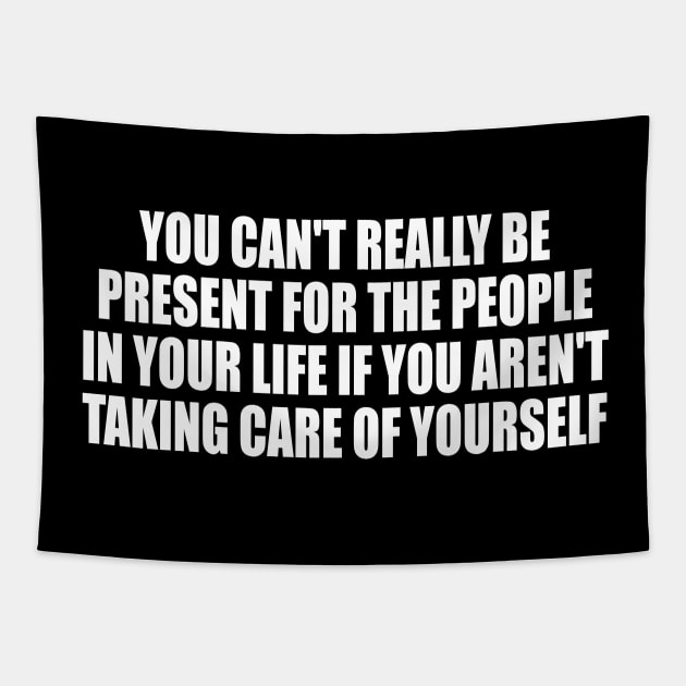 You can't really be present for the people in your life if you aren't taking care of yourself Tapestry by CRE4T1V1TY