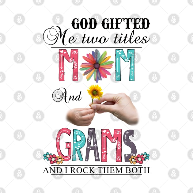 God Gifted Me Two Titles Mom And Grams And I Rock Them Both Wildflowers Valentines Mothers Day by KIMIKA