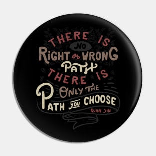 There is no right or wrong path. There is only the path you choose. - Kuan Yin Pin