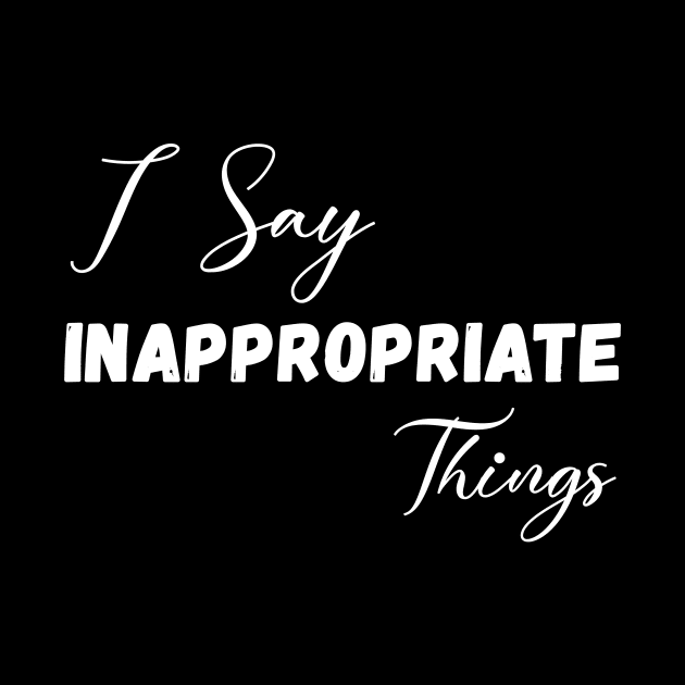 I Say Inappropriate Things by Horisondesignz