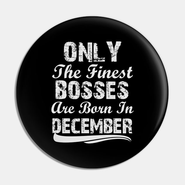 Only The Finest Bosses Are Born In December Pin by Ericokore