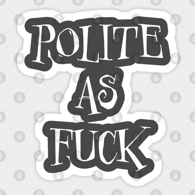 Polite As Fuck - Polite As Fuck - Sticker | TeePublic