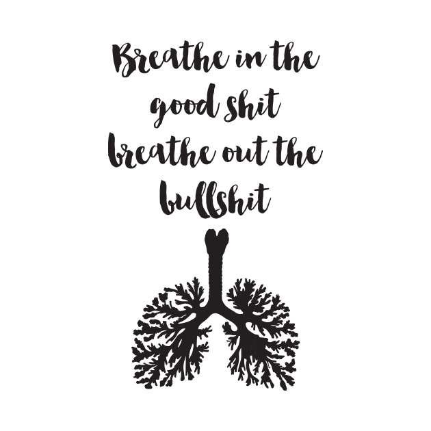 Breathe in the good Shit Breath out the Bullshit by deificusArt