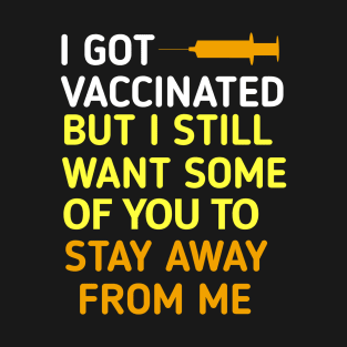 I got vaccinated but I still want some of you to stay away from me T-Shirt