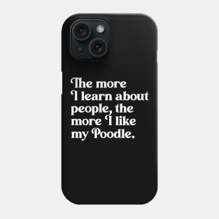 The More I Learn About People, the More I Like My Poodle Phone Case