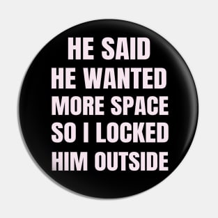 He said He Wanted More Space So I Locked Him Outside Pin