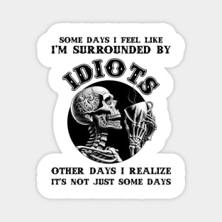 Some Days I Feel Like I'm Surrounded By Idiots Other Days I Realize It's Not Just Some Days Magnet