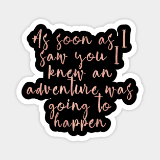 As soon as I saw you I knew an adventure was going to happen Magnet