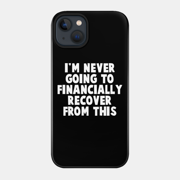 I'm Never Going To Financially Recover From This - Tiger King - Phone Case