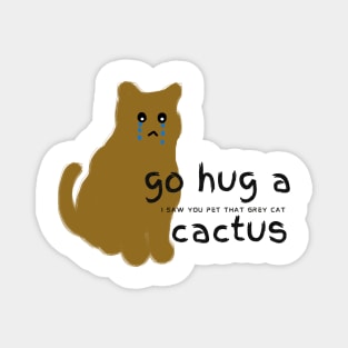 Go hug a cactus I saw you pet that grey cat Magnet