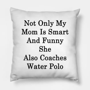 Not Only My Mom Is Smart And Funny She Also Coaches Water Polo Pillow