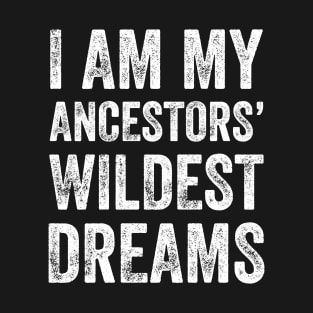 I am my ancestors wildest dreams T-Shirt