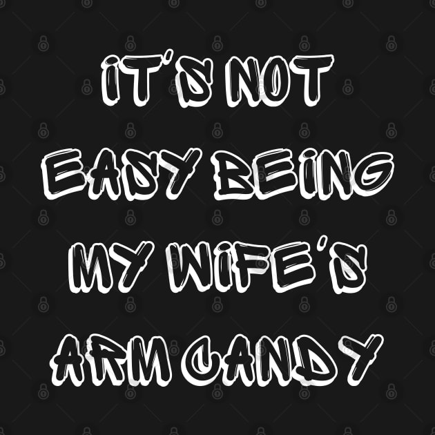 It's Not Easy Being My Wife's Arm Candy by mdr design