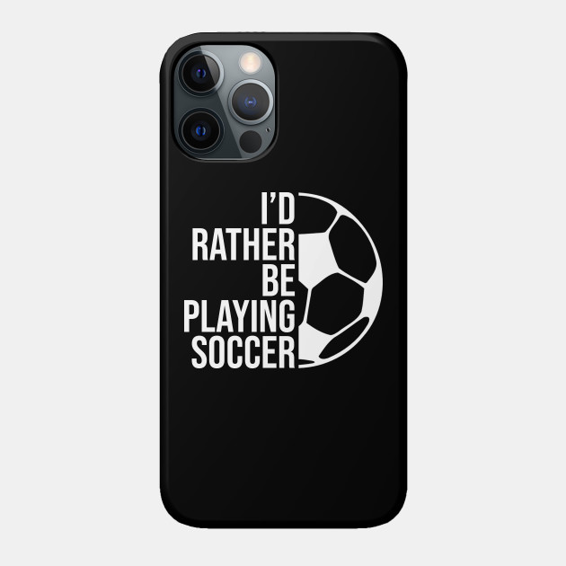 I'd rather be playing soccer. Perfect present for mother dad friend him or her - Soccer - Phone Case