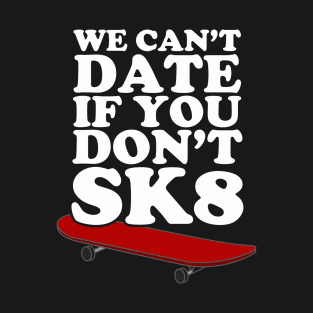 We Can't Date If You Don't SK8 T-Shirt