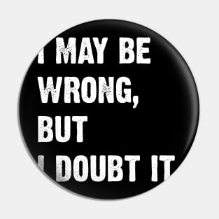 I May Be Wrong, But I Doubt It Pin