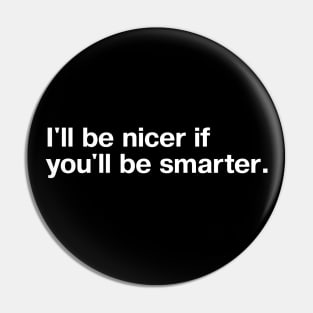 I'll be nicer if you'll be smarter. Pin