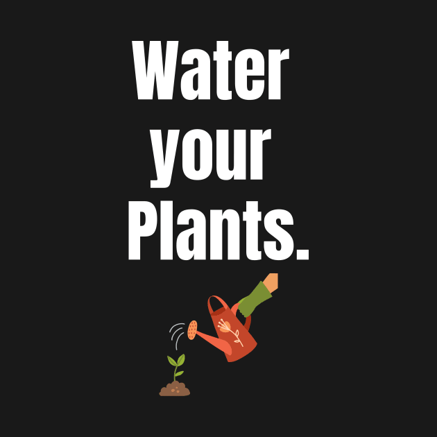 Water your plants. by Gardenglare