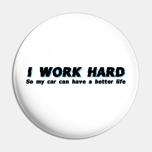 I work hard so my car can have a better life Pin by Sloop