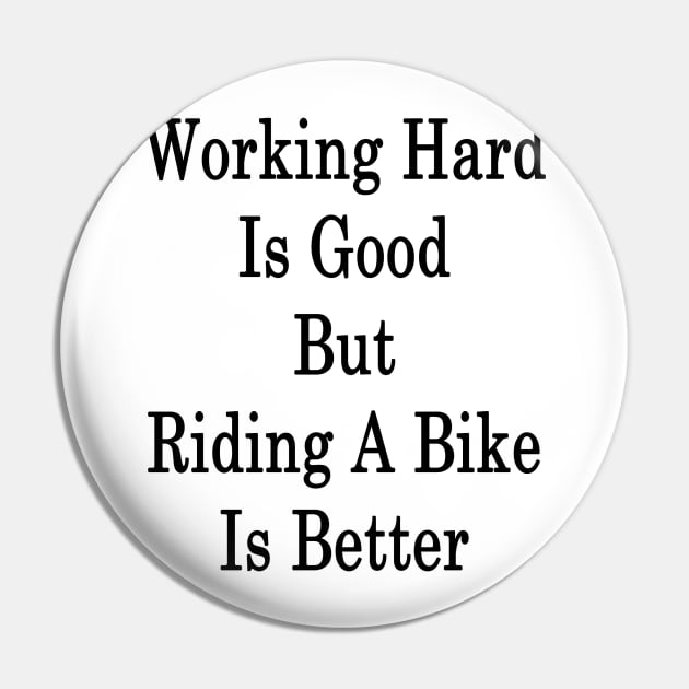 Working Hard Is Good But Riding A Bike Is Better Pin by supernova23