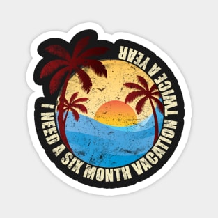 I Need Six Month Vacation Twice A Year Magnet