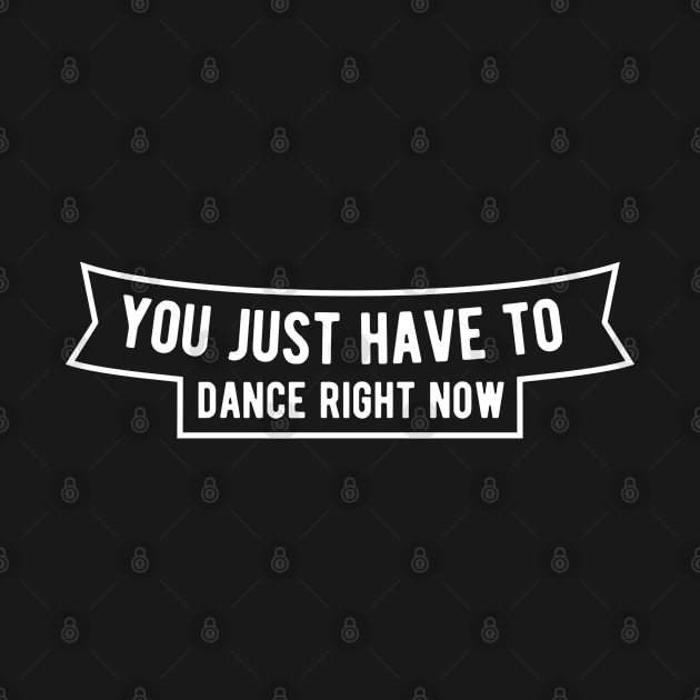 You just have to dance right now by ShirtyLife