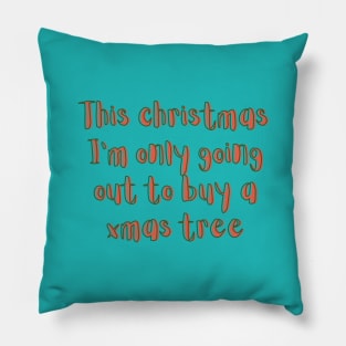 This christmas I'm only going out to buy a xmas tree Pillow