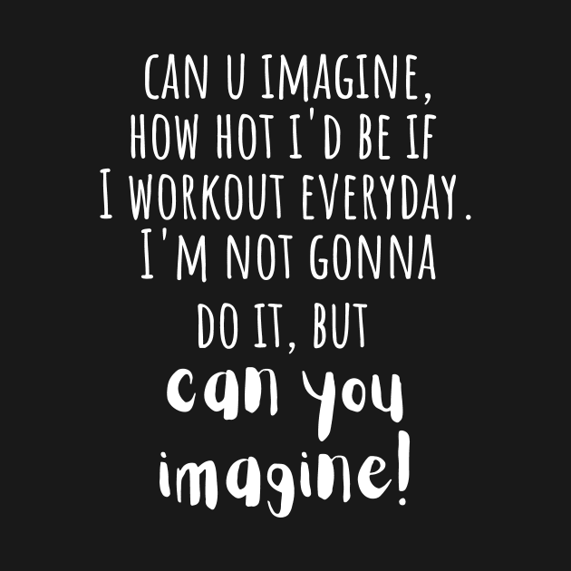 Can You Imagine, How Hot I'd Be If I Workout Daily. I'm Not Gonna Do It But Can You Imagine. by Little Designer