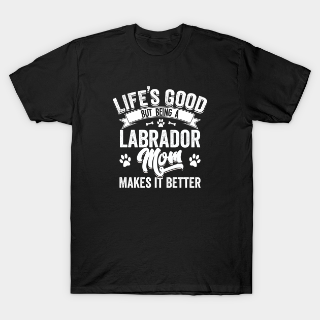 Discover Labrador Dog - Lifes Good But Being A Labrador Mom Makes It Better - Labrador Dog - T-Shirt