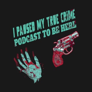 I Paused My True Crime Podcast To Be Here T-Shirt