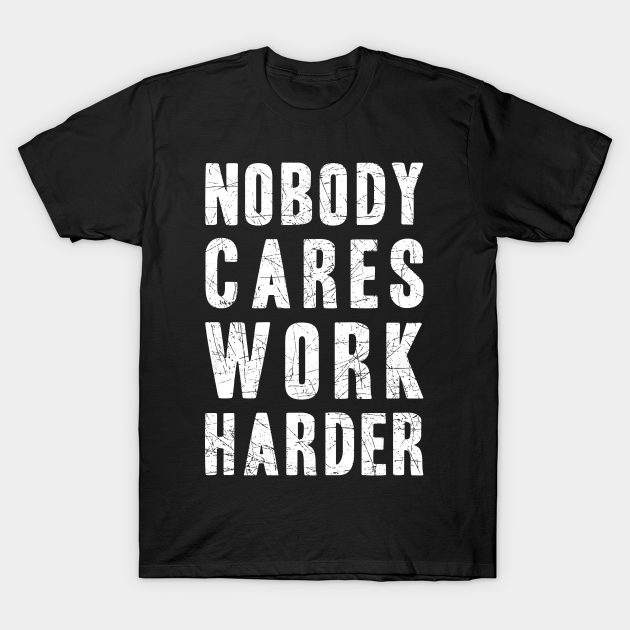 Discover Nobody Cares, Work Harder - Funny - T-Shirt