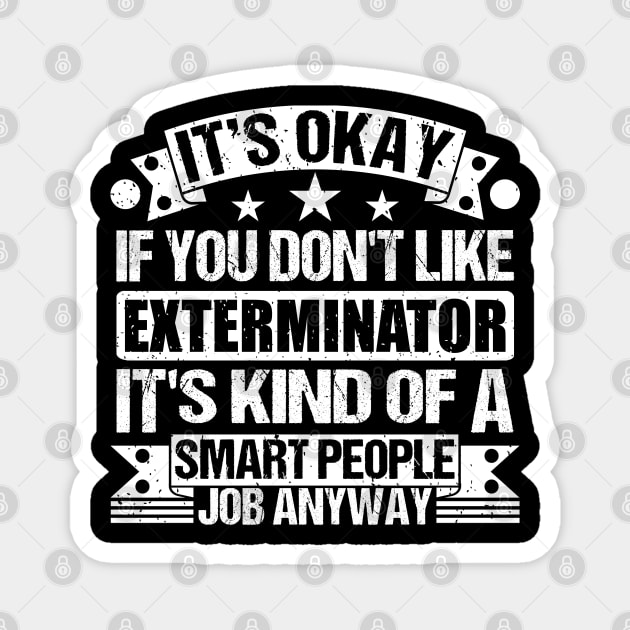 Exterminator lover It's Okay If You Don't Like Exterminator It's Kind Of A Smart People job Anyway Magnet by Benzii-shop 