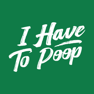 i have to poop T-Shirt