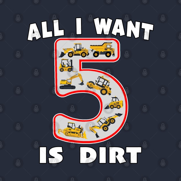 5 Year Old All I Want is Dirt Kids Fun Machinery. by Maxx Exchange