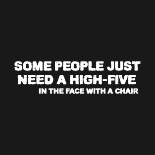 some people  just need a  high five in the face with a chair T-Shirt