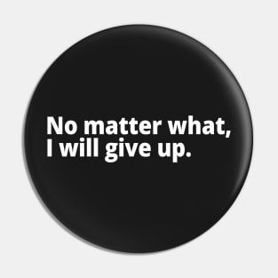 No matter what, I will give up. Pin