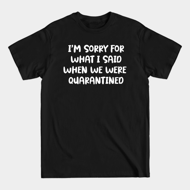 Discover I'm Sorry For What I Said When We were Quarantined - Quarantine - T-Shirt